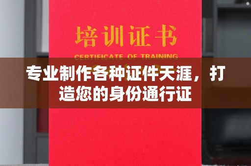 新和专业制作各种证件天涯，打造您的身份通行证