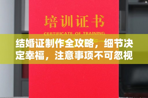 新和结婚证制作全攻略，细节决定幸福，注意事项不可忽视