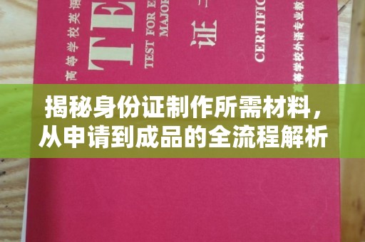 新和揭秘身份证制作所需材料，从申请到成品的全流程解析