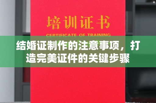 新和结婚证制作的注意事项，打造完美证件的关键步骤