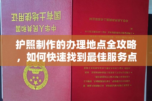 新和护照制作的办理地点全攻略，如何快速找到最佳服务点