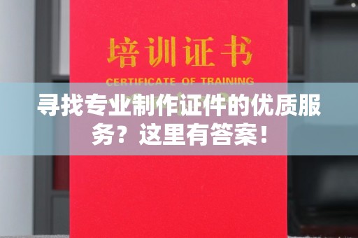 新和寻找专业制作证件的优质服务？这里有答案！
