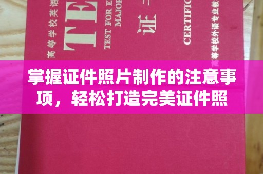 新和掌握证件照片制作的注意事项，轻松打造完美证件照