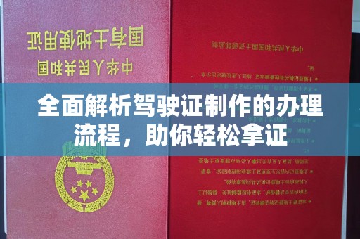 新和全面解析驾驶证制作的办理流程，助你轻松拿证