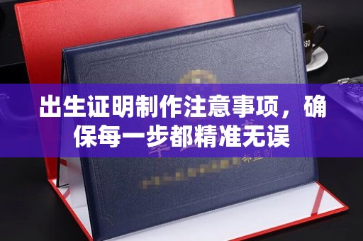 新和出生证明制作注意事项，确保每一步都精准无误