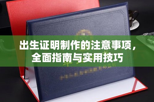 新和出生证明制作的注意事项，全面指南与实用技巧