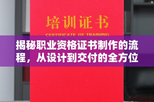 新和揭秘职业资格证书制作的流程，从设计到交付的全方位解析