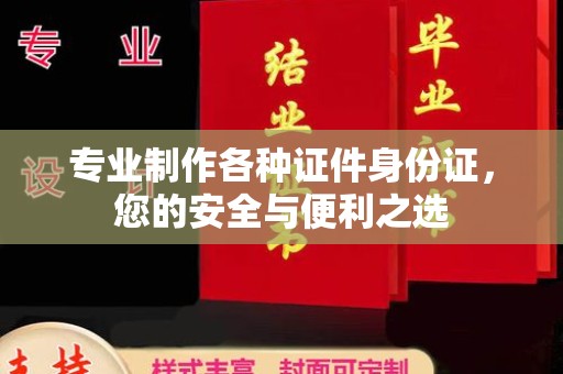 新和专业制作各种证件身份证，您的安全与便利之选