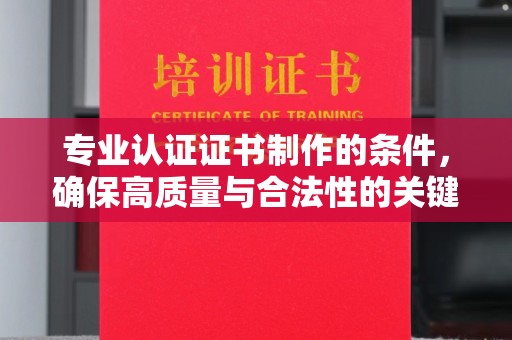 新和专业认证证书制作的条件，确保高质量与合法性的关键要素