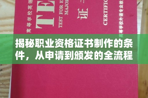 新和揭秘职业资格证书制作的条件，从申请到颁发的全流程解析