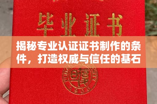 新和揭秘专业认证证书制作的条件，打造权威与信任的基石