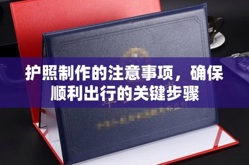 新和护照制作的注意事项，确保顺利出行的关键步骤
