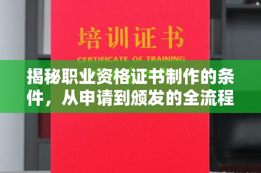 新和揭秘职业资格证书制作的条件，从申请到颁发的全流程解析