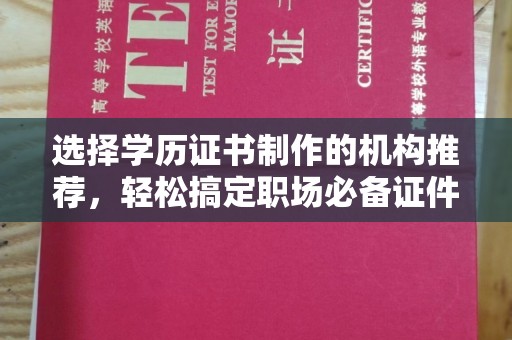 新和选择学历证书制作的机构推荐，轻松搞定职场必备证件