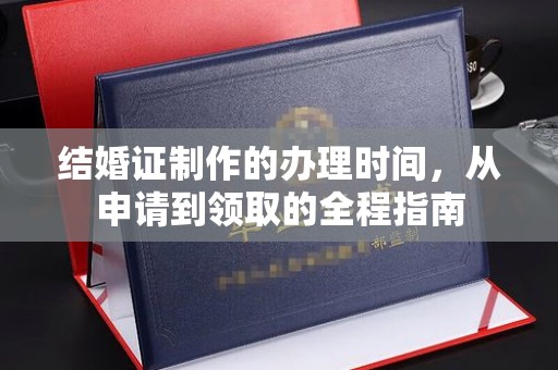 新和结婚证制作的办理时间，从申请到领取的全程指南