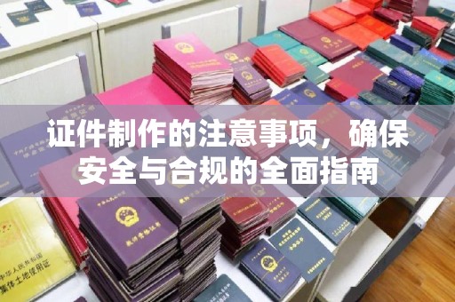 新和证件制作的注意事项，确保安全与合规的全面指南