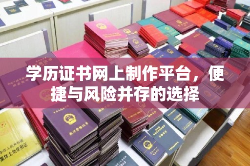 新和学历证书网上制作平台，便捷与风险并存的选择