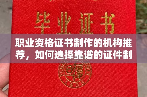 新和职业资格证书制作的机构推荐，如何选择靠谱的证件制作公司？